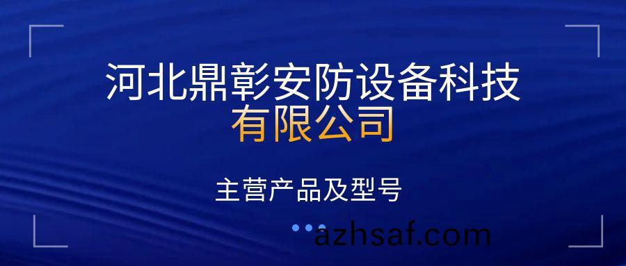 河北鼎彰安防(fang)設備(bei)科技有(you)限公司(si)主(zhu)營産品及(ji)型號
